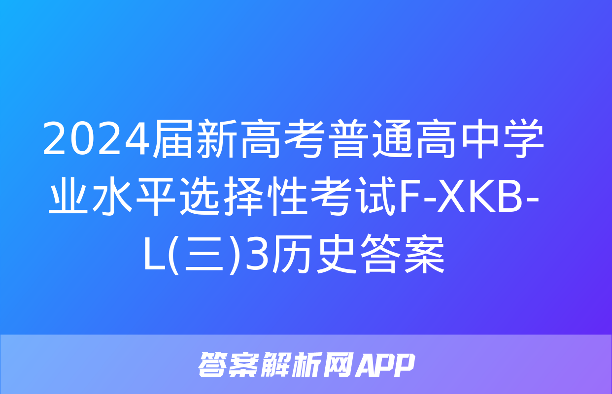 2024届新高考普通高中学业水平选择性考试F-XKB-L(三)3历史答案