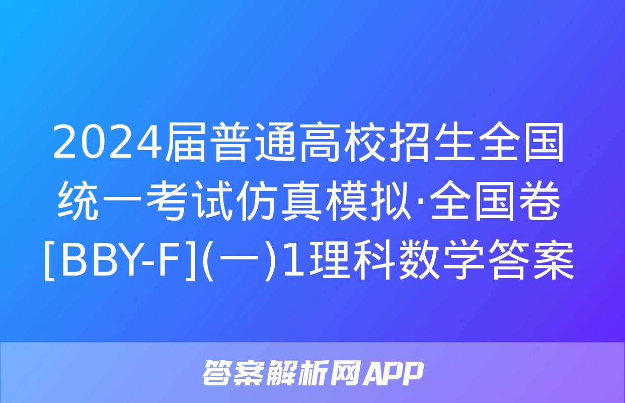 2024届普通高校招生全国统一考试仿真模拟·全国卷[BBY-F](一)1理科数学答案