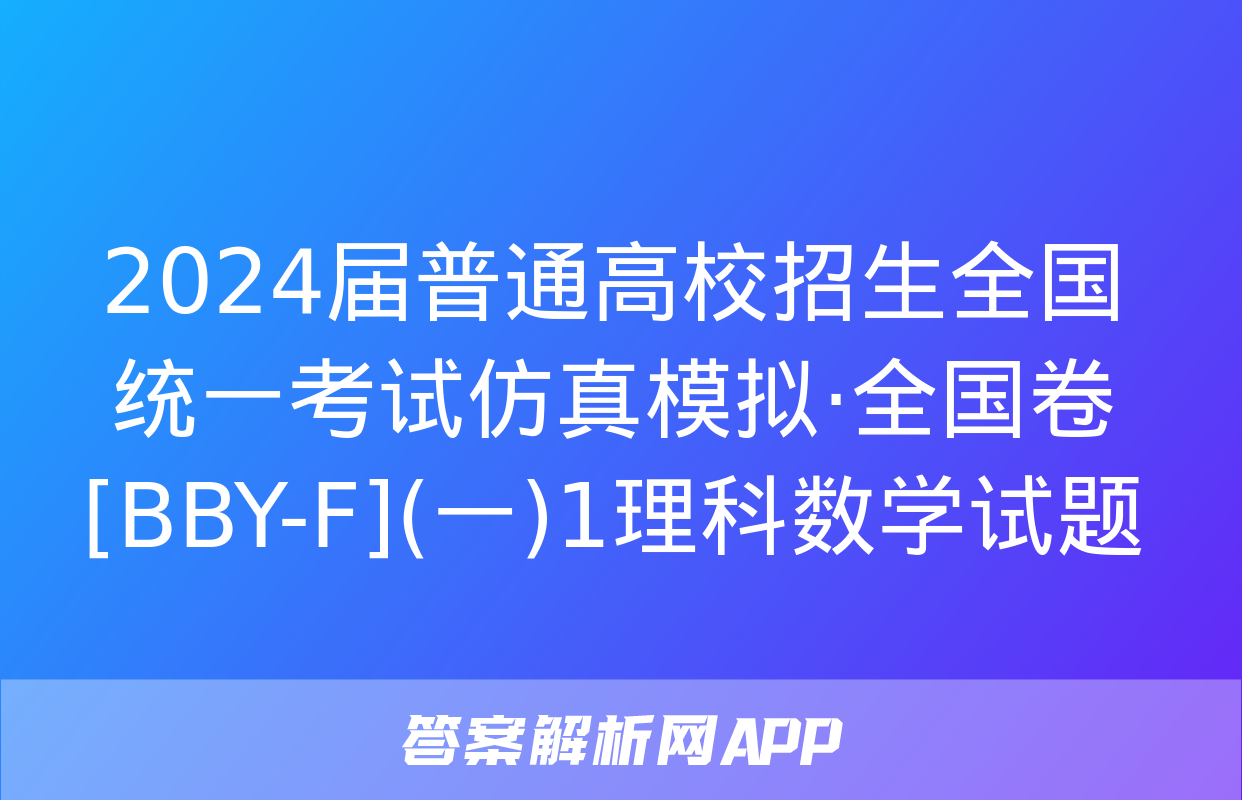 2024届普通高校招生全国统一考试仿真模拟·全国卷[BBY-F](一)1理科数学试题