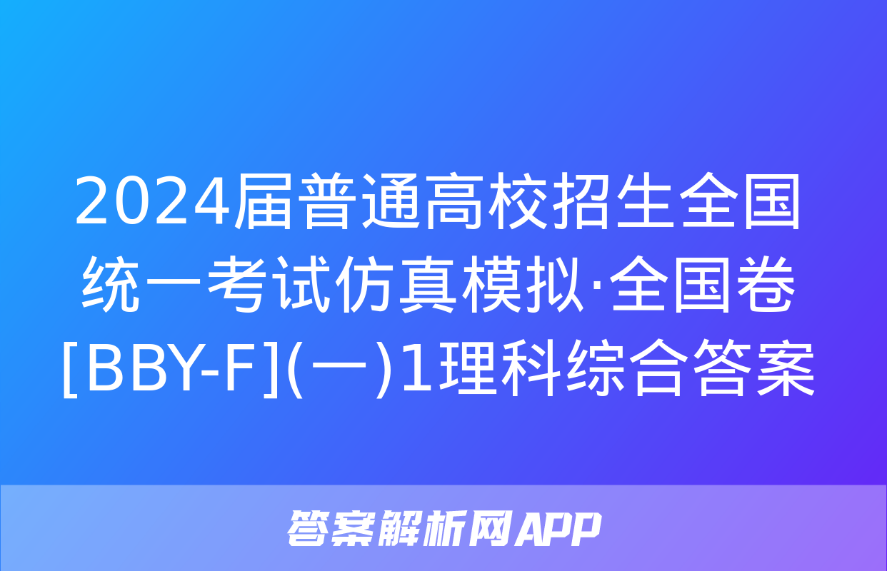 2024届普通高校招生全国统一考试仿真模拟·全国卷[BBY-F](一)1理科综合答案