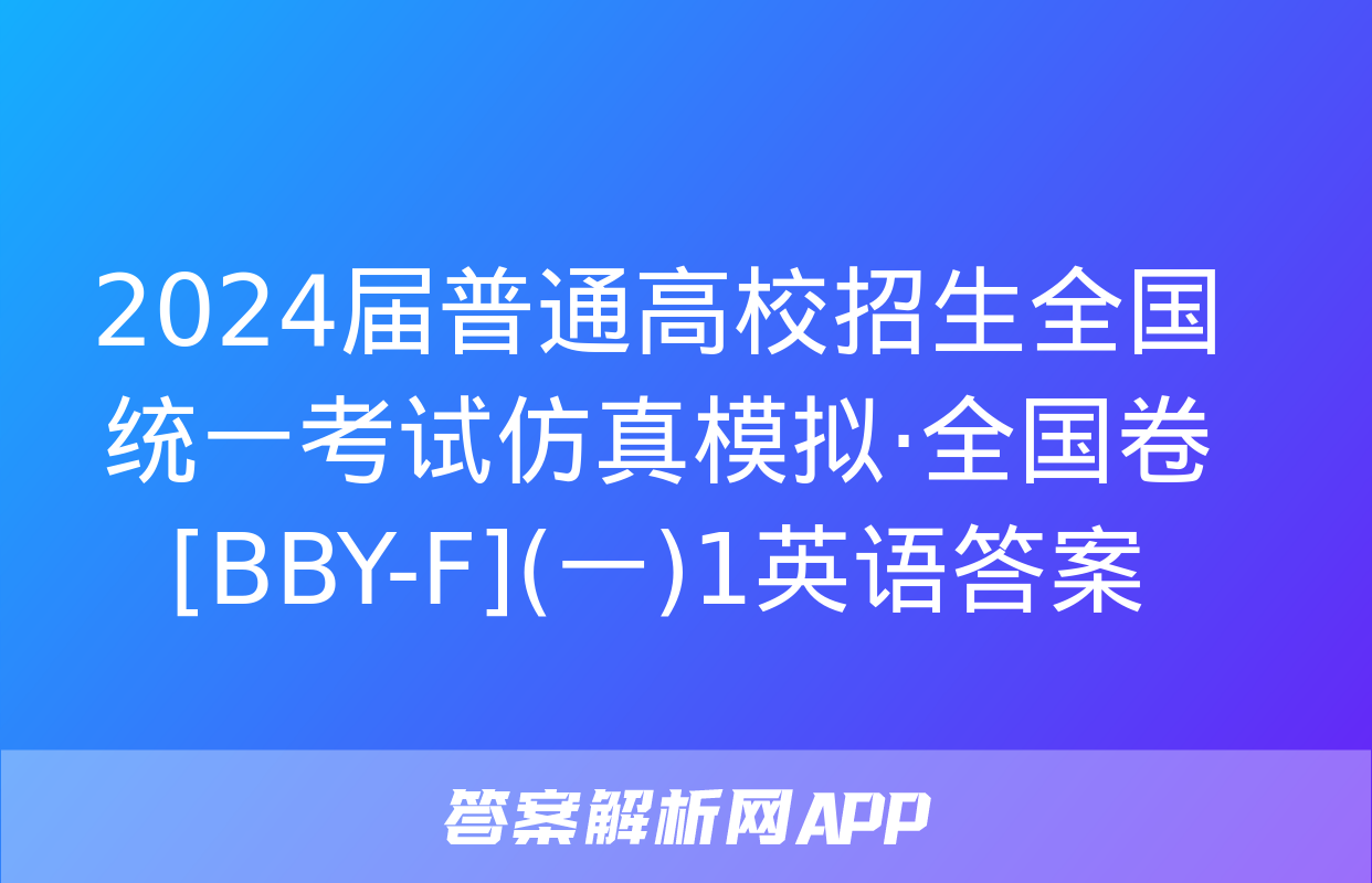 2024届普通高校招生全国统一考试仿真模拟·全国卷[BBY-F](一)1英语答案