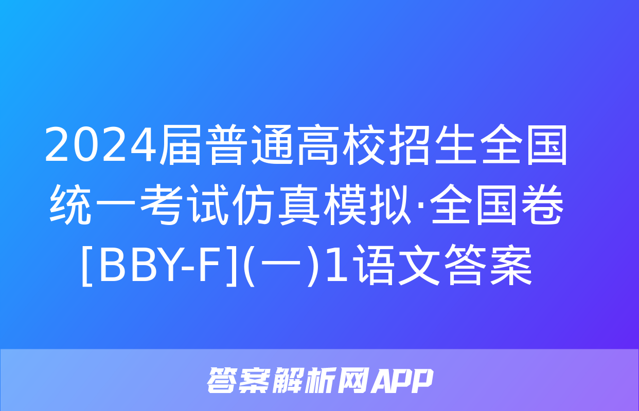 2024届普通高校招生全国统一考试仿真模拟·全国卷[BBY-F](一)1语文答案