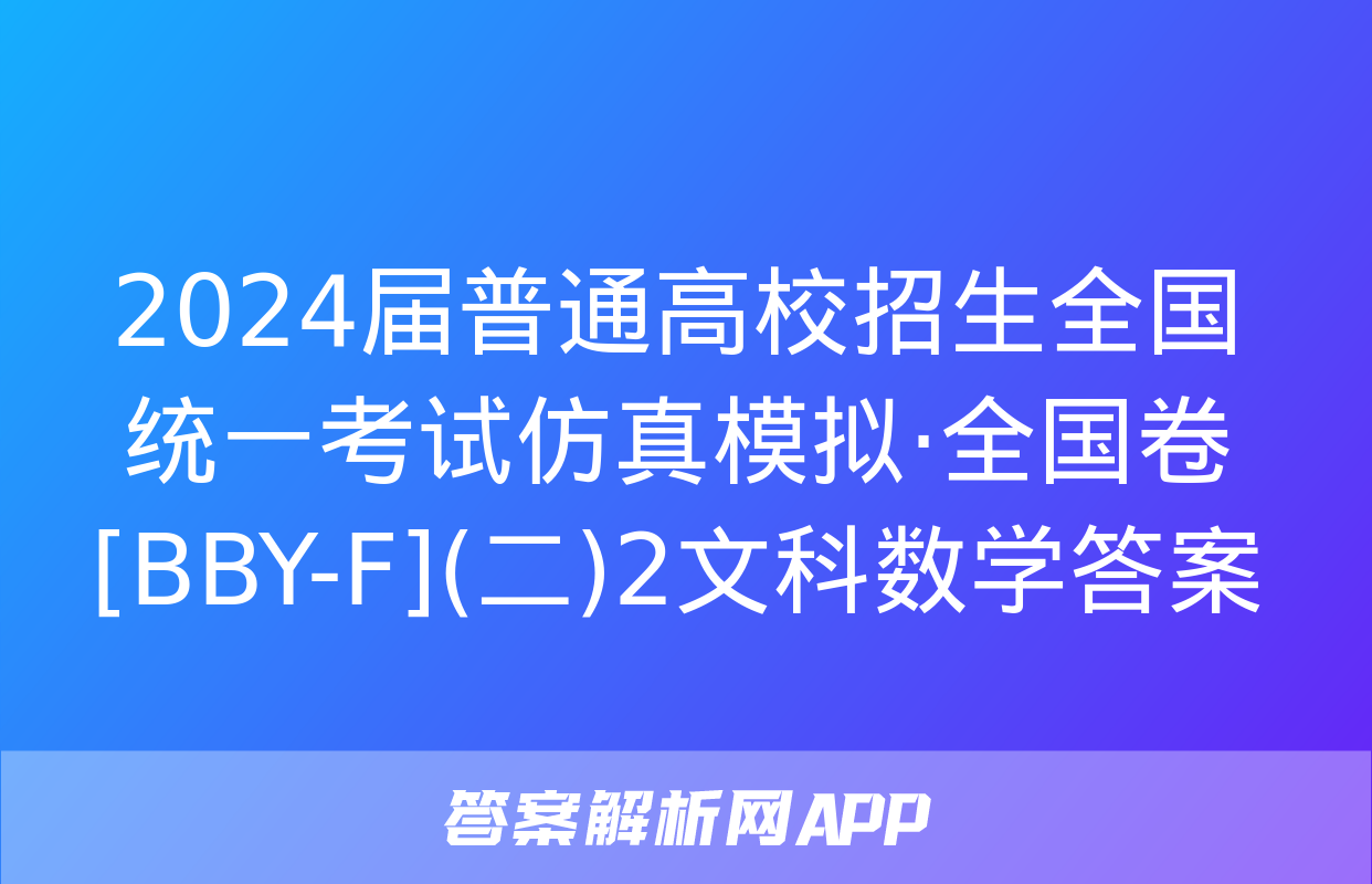 2024届普通高校招生全国统一考试仿真模拟·全国卷[BBY-F](二)2文科数学答案