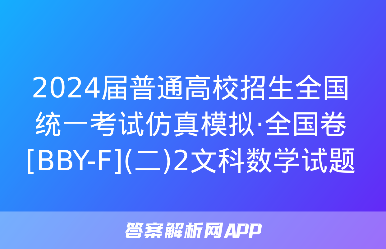 2024届普通高校招生全国统一考试仿真模拟·全国卷[BBY-F](二)2文科数学试题