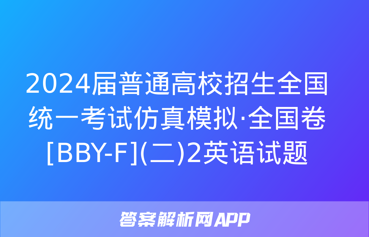 2024届普通高校招生全国统一考试仿真模拟·全国卷[BBY-F](二)2英语试题