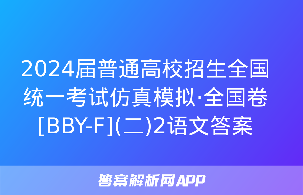 2024届普通高校招生全国统一考试仿真模拟·全国卷[BBY-F](二)2语文答案