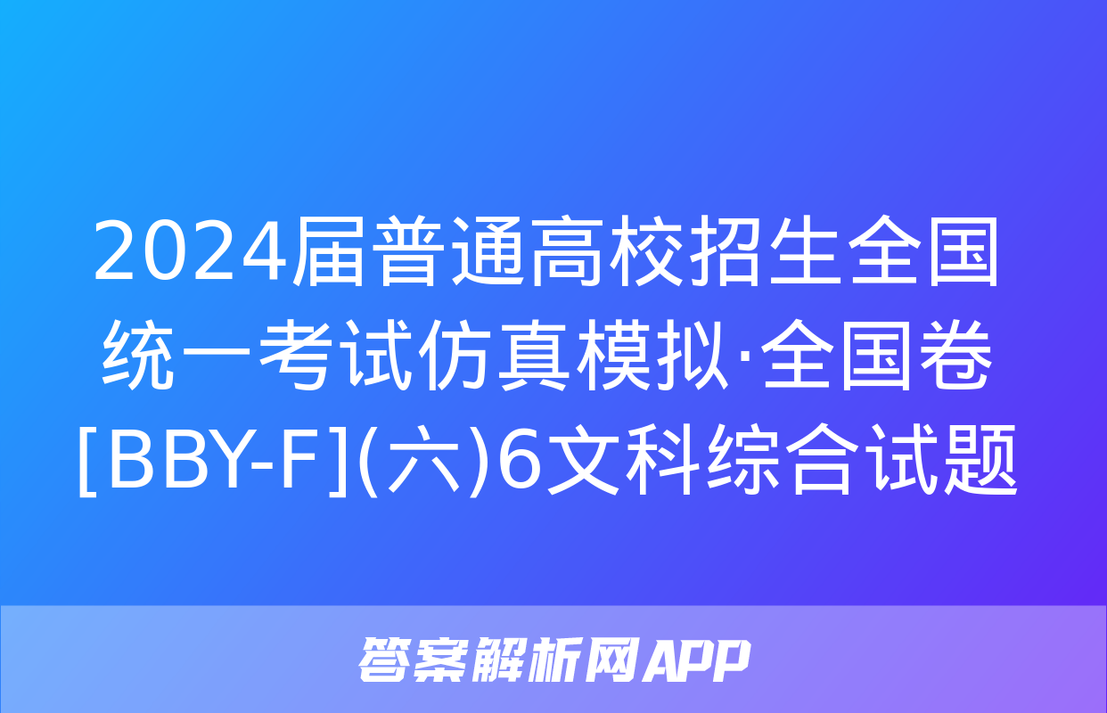 2024届普通高校招生全国统一考试仿真模拟·全国卷[BBY-F](六)6文科综合试题