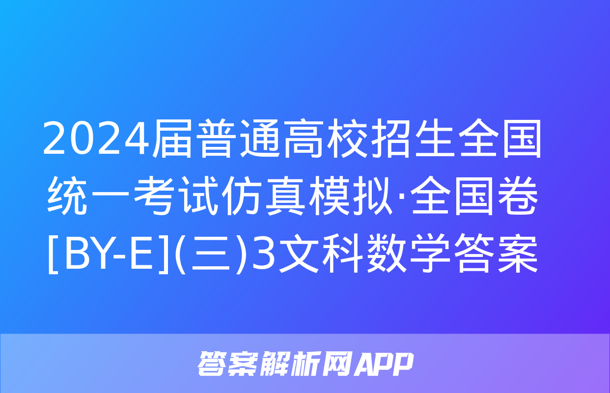 2024届普通高校招生全国统一考试仿真模拟·全国卷[BY-E](三)3文科数学答案