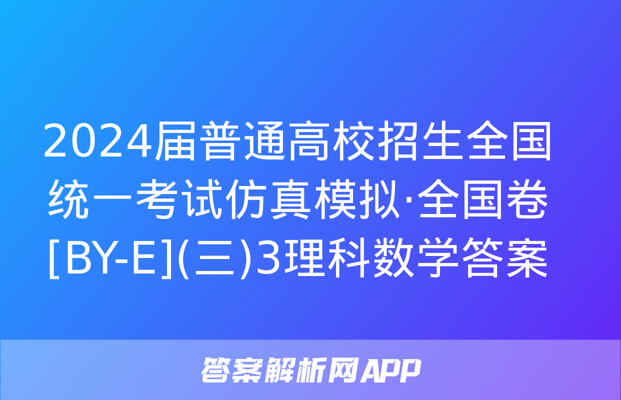 2024届普通高校招生全国统一考试仿真模拟·全国卷[BY-E](三)3理科数学答案