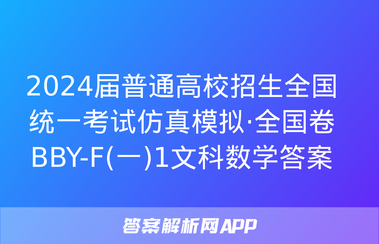 2024届普通高校招生全国统一考试仿真模拟·全国卷 BBY-F(一)1文科数学答案