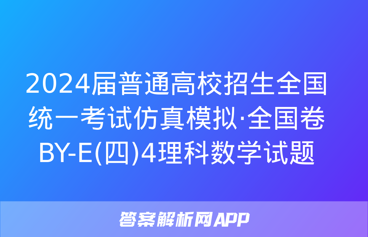 2024届普通高校招生全国统一考试仿真模拟·全国卷 BY-E(四)4理科数学试题