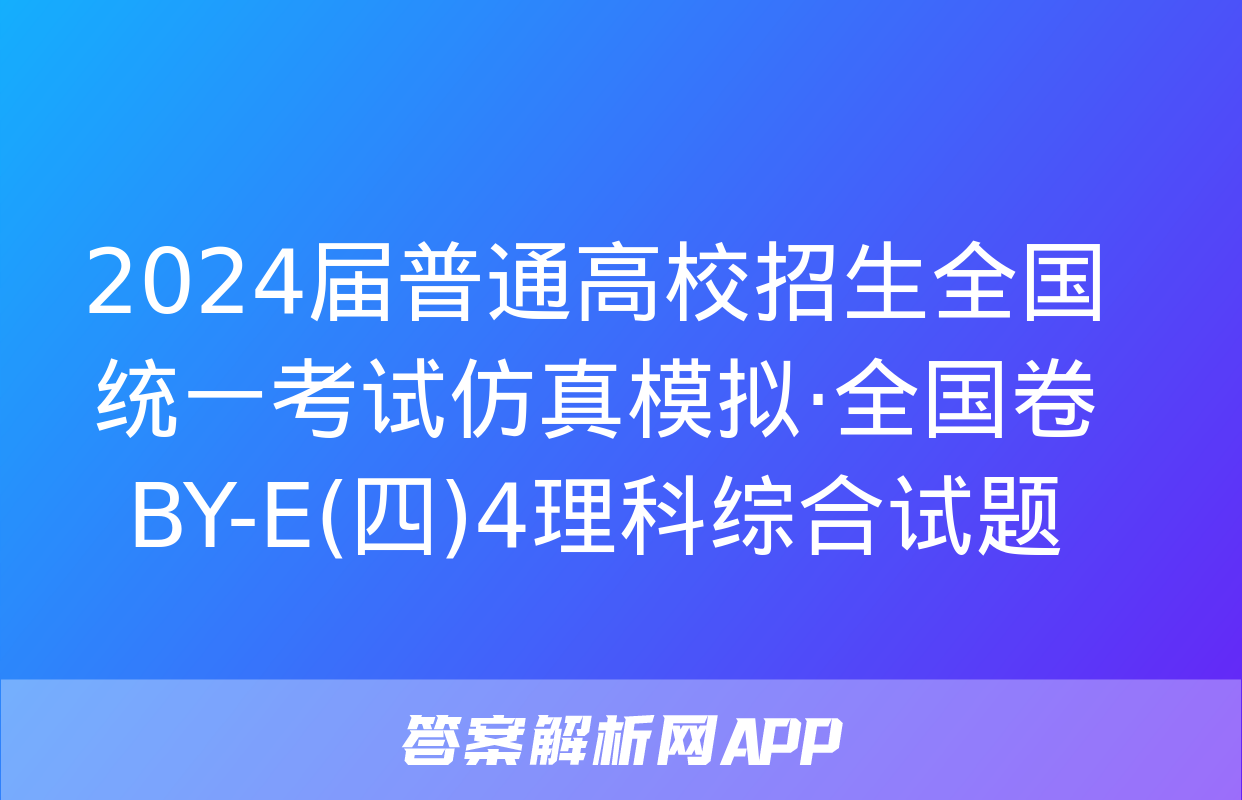 2024届普通高校招生全国统一考试仿真模拟·全国卷 BY-E(四)4理科综合试题