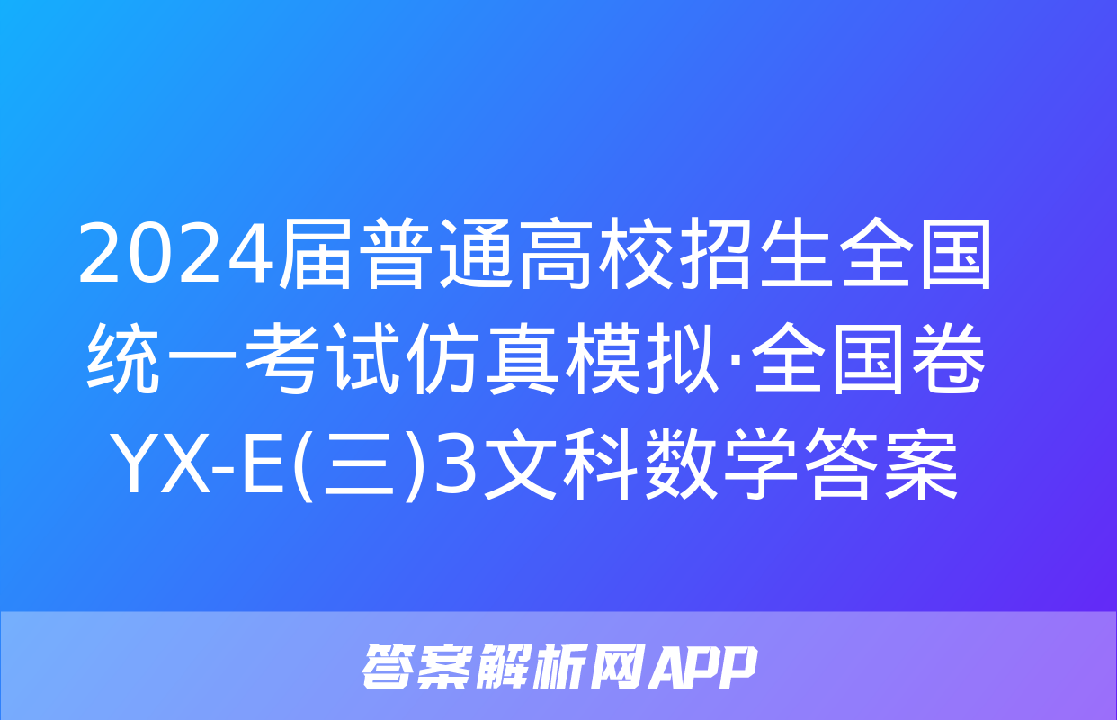 2024届普通高校招生全国统一考试仿真模拟·全国卷 YX-E(三)3文科数学答案