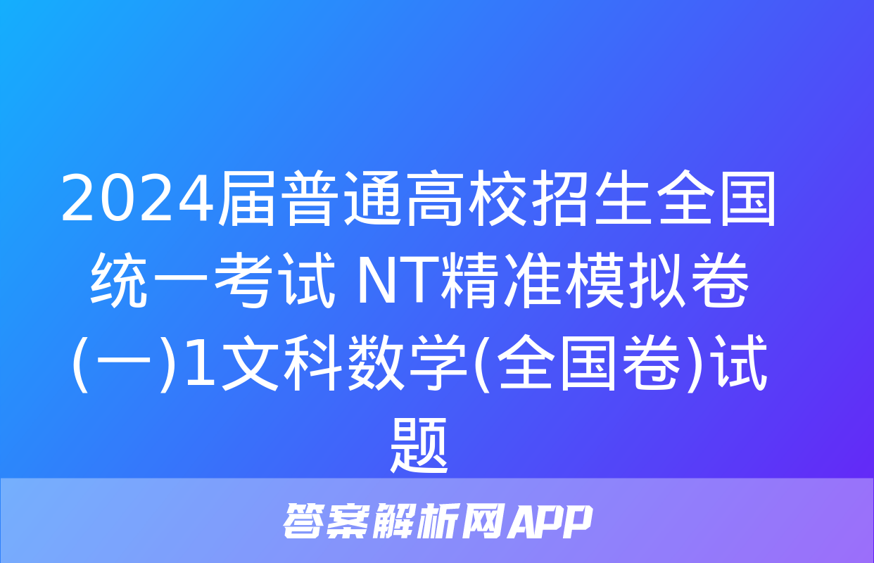 2024届普通高校招生全国统一考试 NT精准模拟卷(一)1文科数学(全国卷)试题