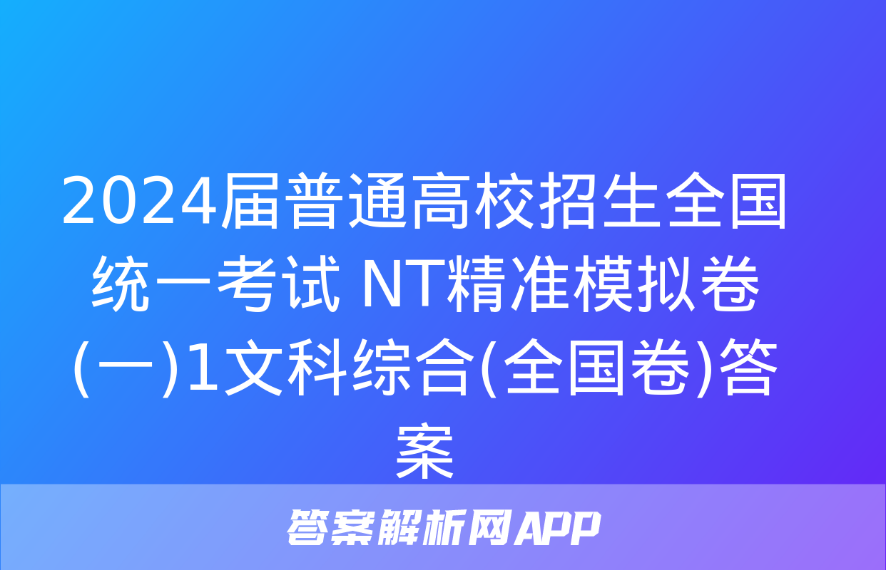 2024届普通高校招生全国统一考试 NT精准模拟卷(一)1文科综合(全国卷)答案