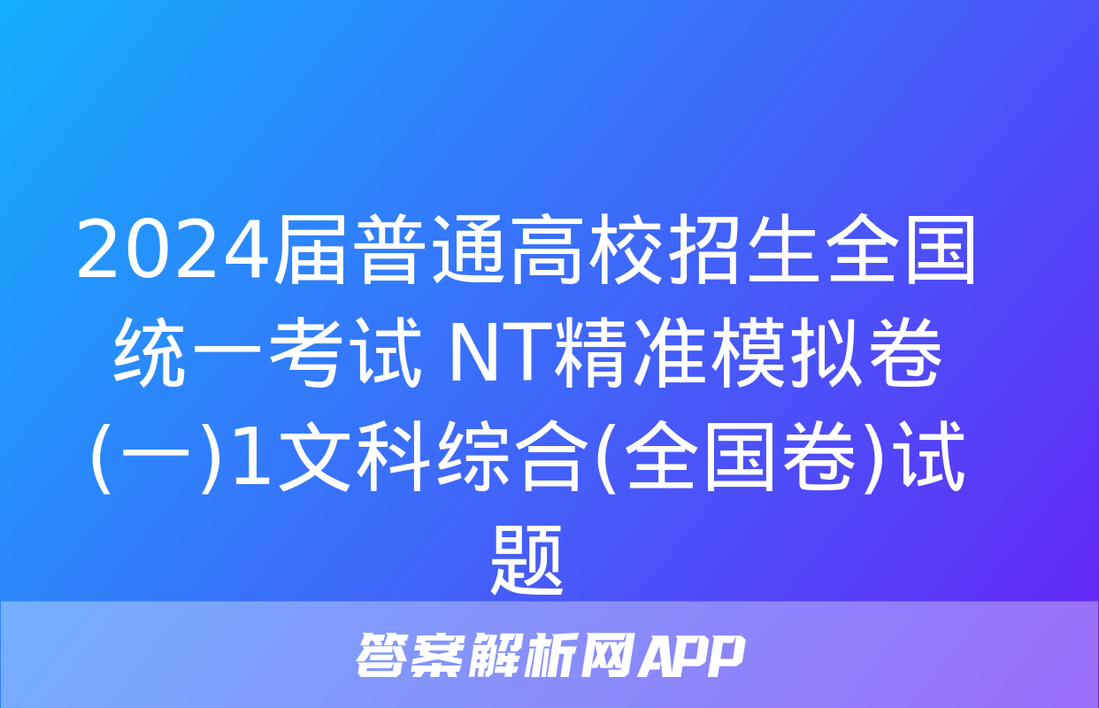 2024届普通高校招生全国统一考试 NT精准模拟卷(一)1文科综合(全国卷)试题