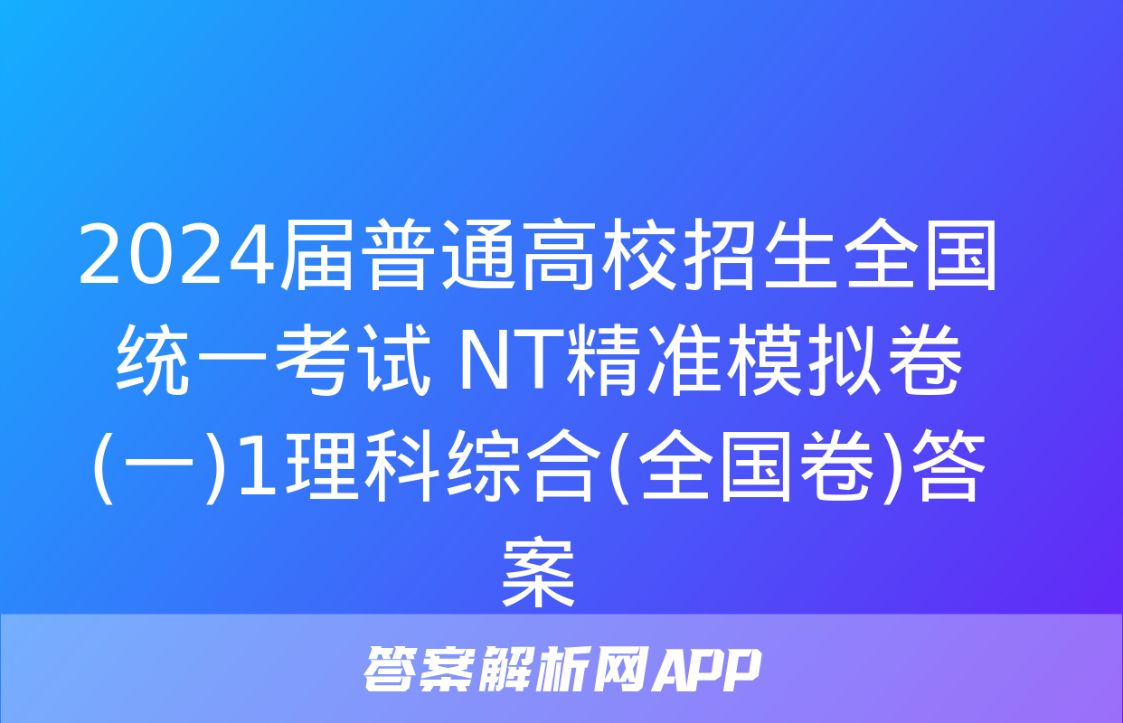 2024届普通高校招生全国统一考试 NT精准模拟卷(一)1理科综合(全国卷)答案