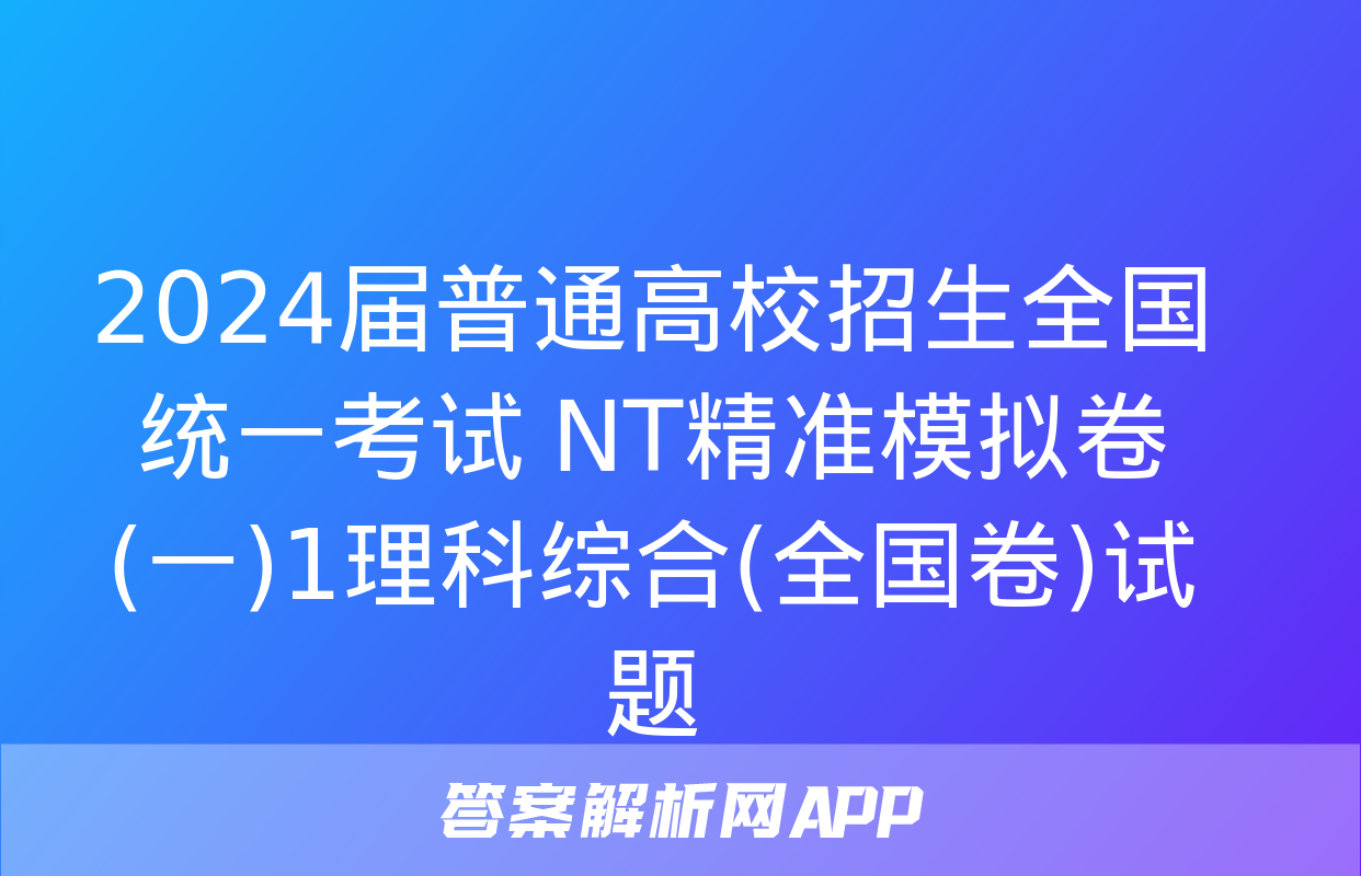 2024届普通高校招生全国统一考试 NT精准模拟卷(一)1理科综合(全国卷)试题