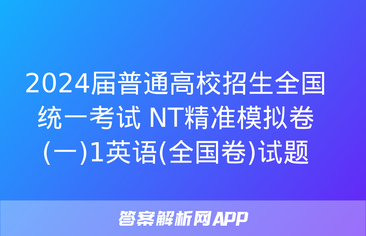 2024届普通高校招生全国统一考试 NT精准模拟卷(一)1英语(全国卷)试题