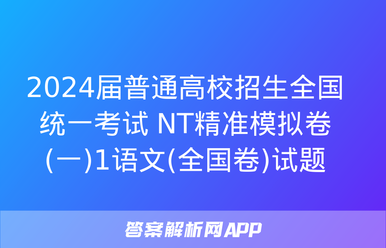 2024届普通高校招生全国统一考试 NT精准模拟卷(一)1语文(全国卷)试题