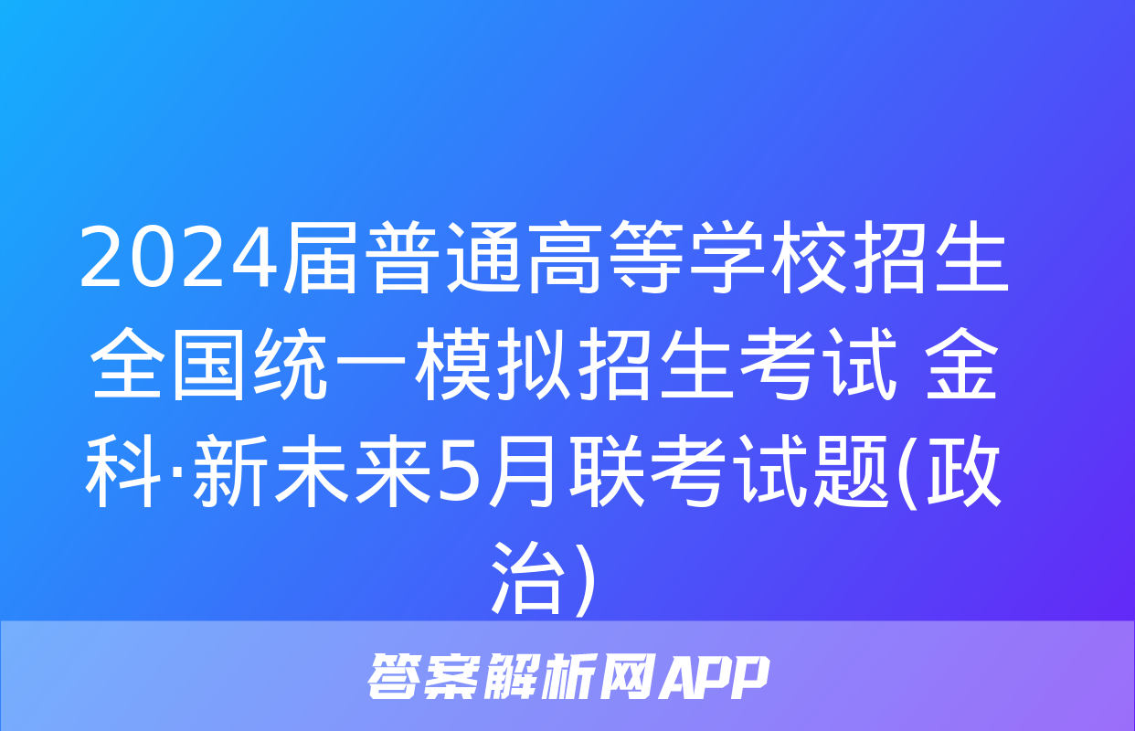 2024届普通高等学校招生全国统一模拟招生考试 金科·新未来5月联考试题(政治)