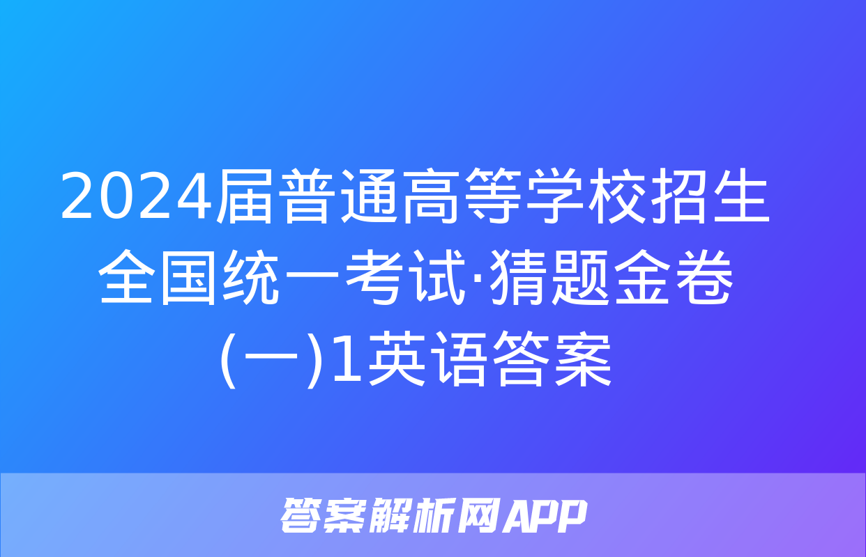 2024届普通高等学校招生全国统一考试·猜题金卷(一)1英语答案