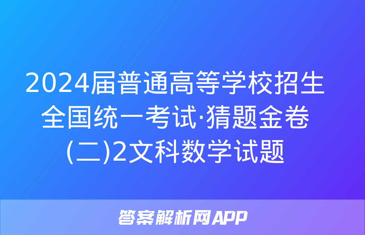 2024届普通高等学校招生全国统一考试·猜题金卷(二)2文科数学试题