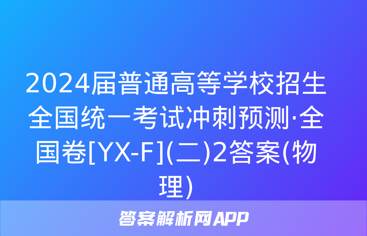 2024届普通高等学校招生全国统一考试冲刺预测·全国卷[YX-F](二)2答案(物理)