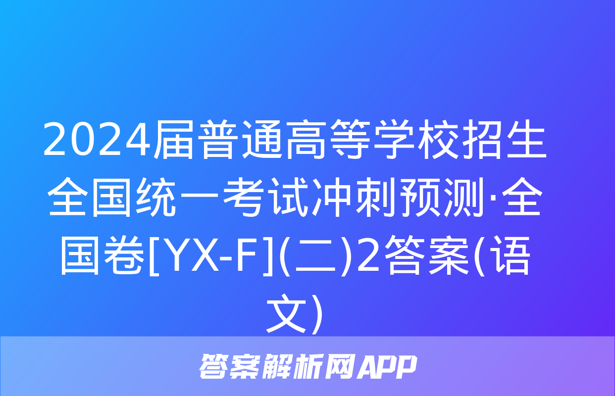 2024届普通高等学校招生全国统一考试冲刺预测·全国卷[YX-F](二)2答案(语文)