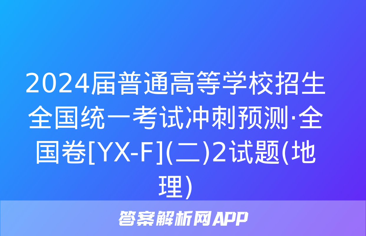 2024届普通高等学校招生全国统一考试冲刺预测·全国卷[YX-F](二)2试题(地理)