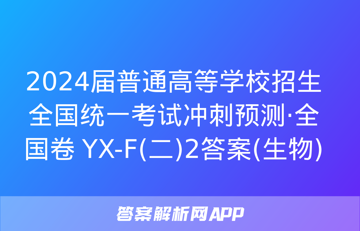 2024届普通高等学校招生全国统一考试冲刺预测·全国卷 YX-F(二)2答案(生物)