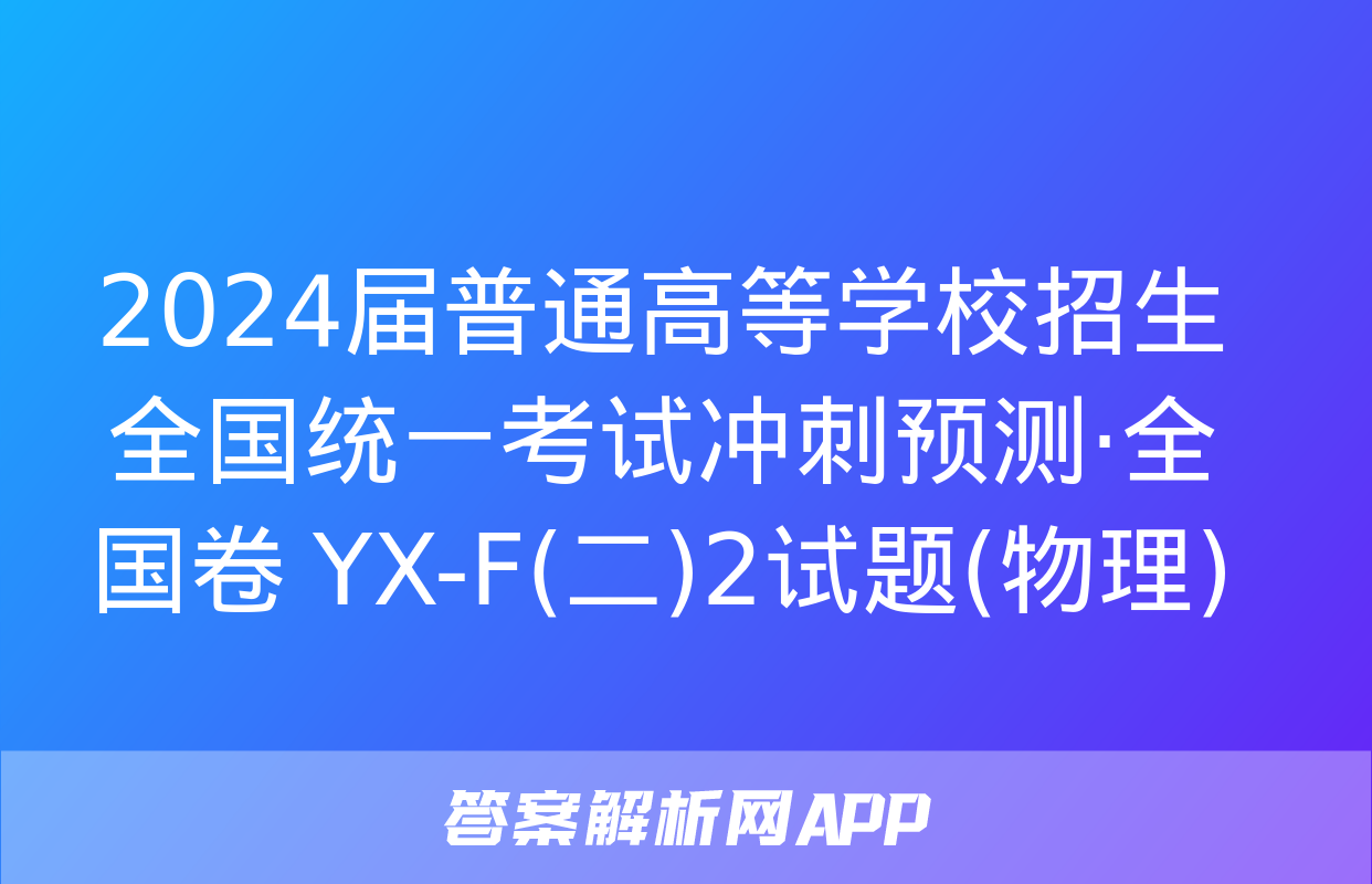 2024届普通高等学校招生全国统一考试冲刺预测·全国卷 YX-F(二)2试题(物理)