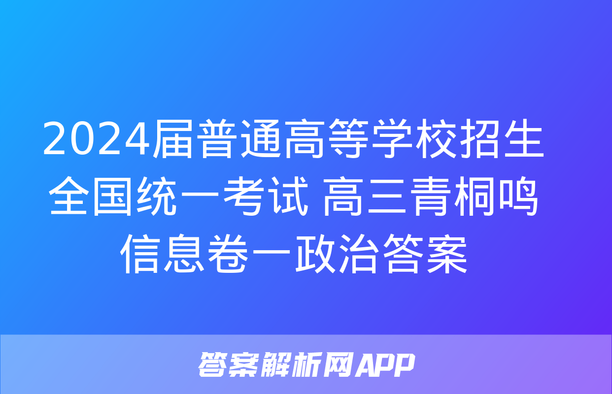 2024届普通高等学校招生全国统一考试 高三青桐鸣信息卷一政治答案