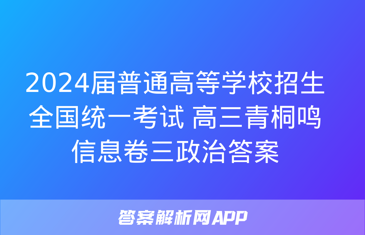 2024届普通高等学校招生全国统一考试 高三青桐鸣信息卷三政治答案