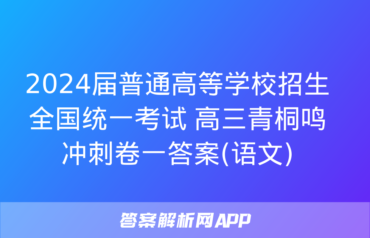 2024届普通高等学校招生全国统一考试 高三青桐鸣冲刺卷一答案(语文)