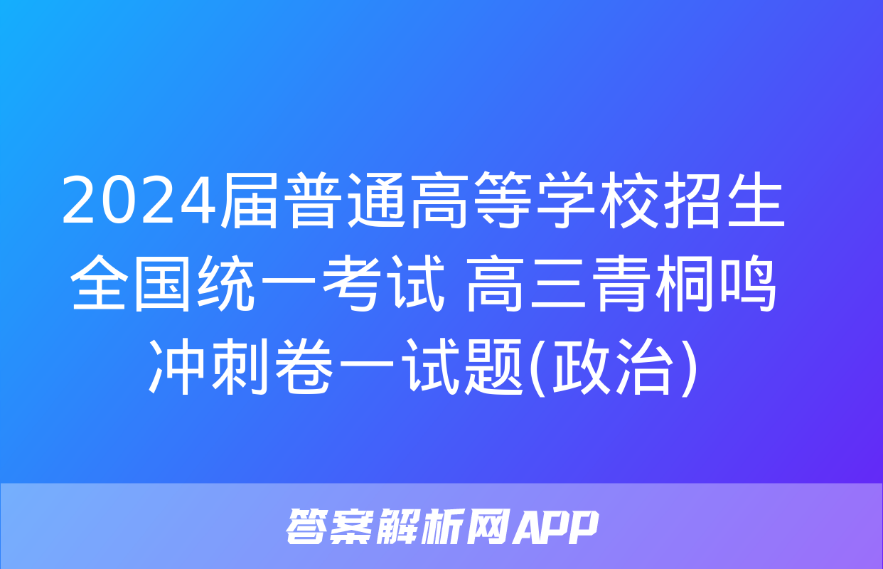 2024届普通高等学校招生全国统一考试 高三青桐鸣冲刺卷一试题(政治)