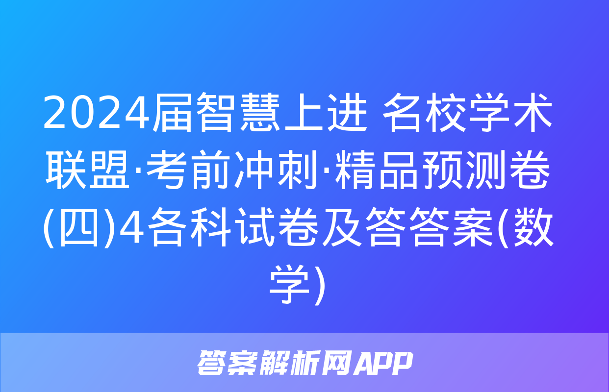 2024届智慧上进 名校学术联盟·考前冲刺·精品预测卷(四)4各科试卷及答答案(数学)