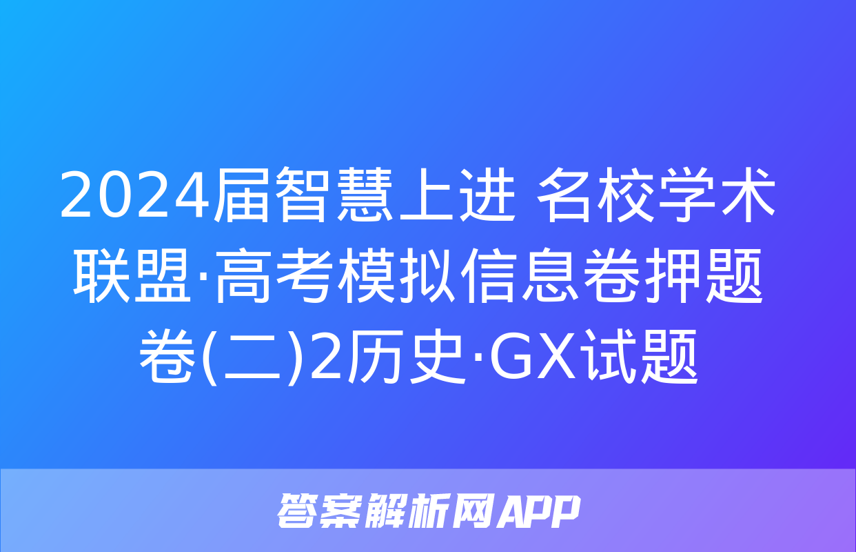 2024届智慧上进 名校学术联盟·高考模拟信息卷押题卷(二)2历史·GX试题