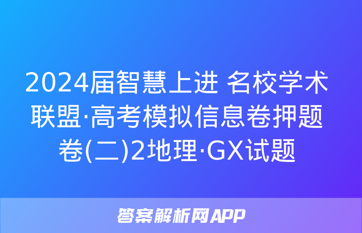 2024届智慧上进 名校学术联盟·高考模拟信息卷押题卷(二)2地理·GX试题