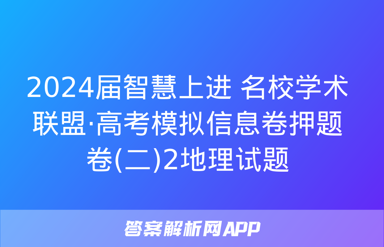 2024届智慧上进 名校学术联盟·高考模拟信息卷押题卷(二)2地理试题