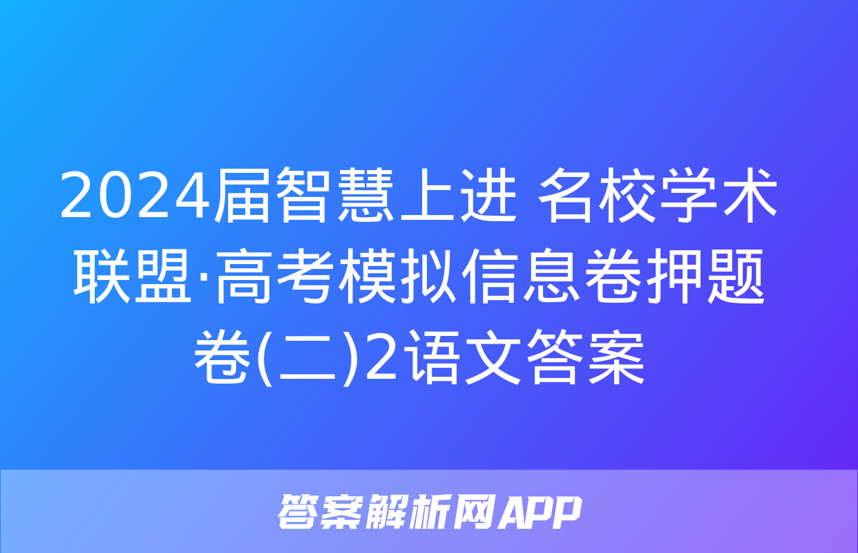 2024届智慧上进 名校学术联盟·高考模拟信息卷押题卷(二)2语文答案