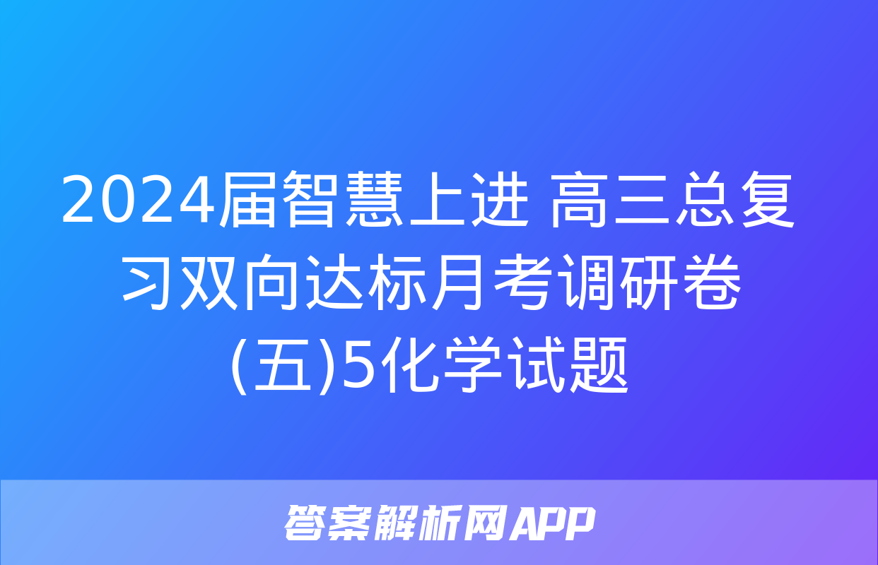 2024届智慧上进 高三总复习双向达标月考调研卷(五)5化学试题