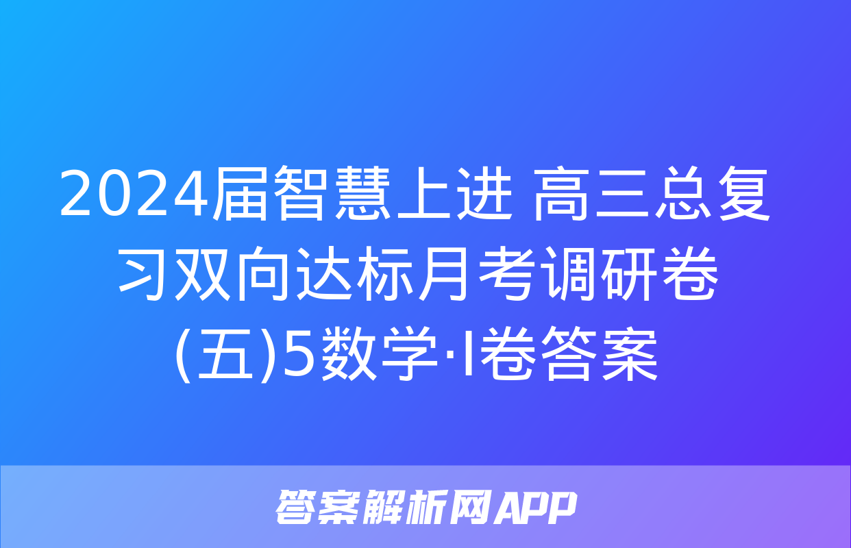 2024届智慧上进 高三总复习双向达标月考调研卷(五)5数学·Ⅰ卷答案