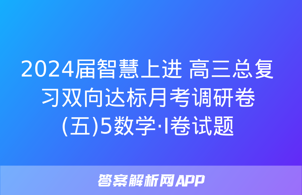 2024届智慧上进 高三总复习双向达标月考调研卷(五)5数学·Ⅰ卷试题