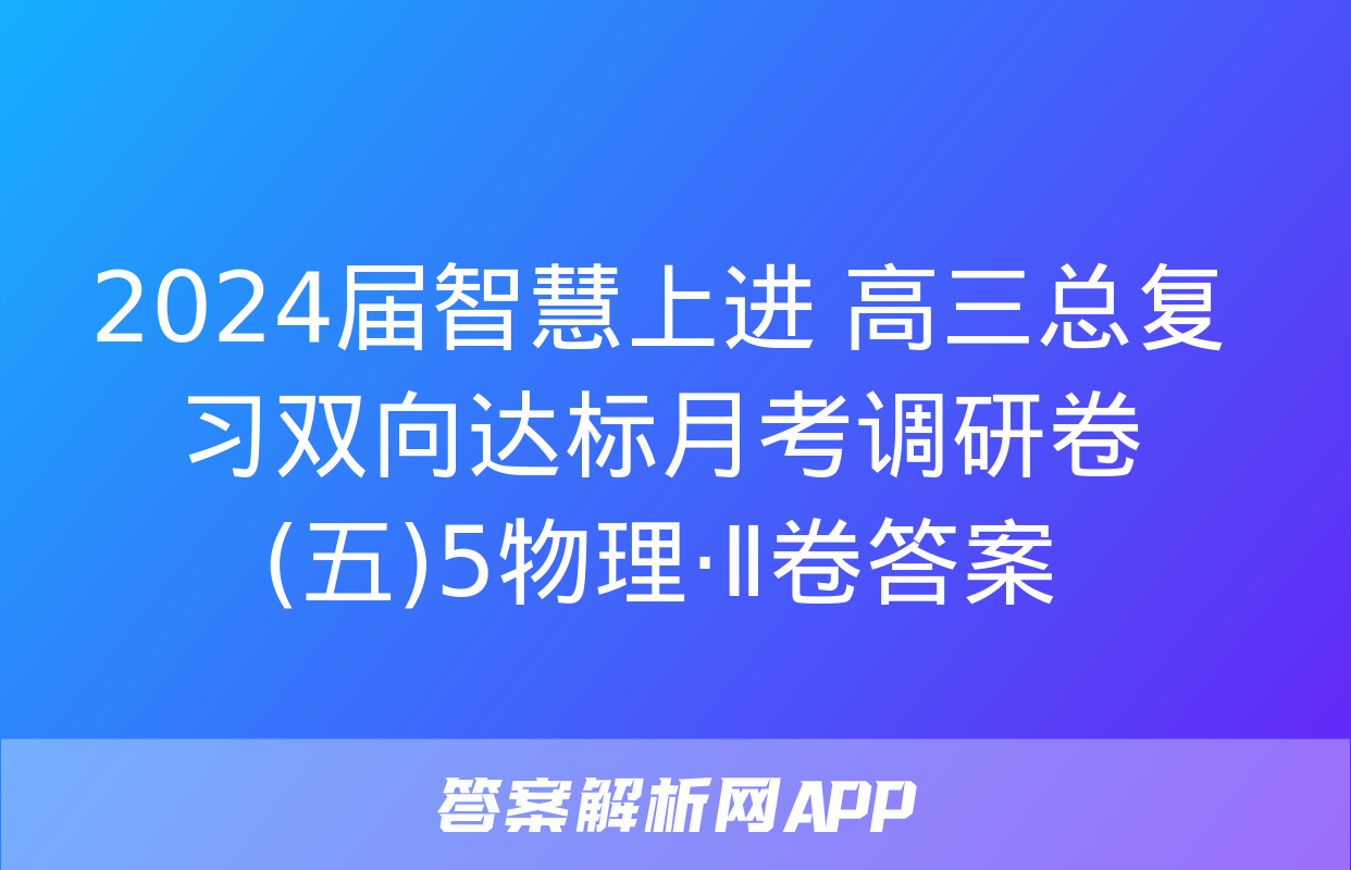 2024届智慧上进 高三总复习双向达标月考调研卷(五)5物理·Ⅱ卷答案