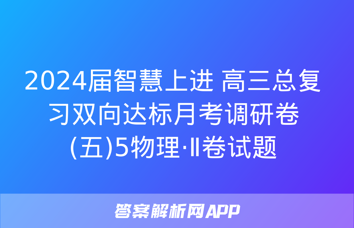 2024届智慧上进 高三总复习双向达标月考调研卷(五)5物理·Ⅱ卷试题