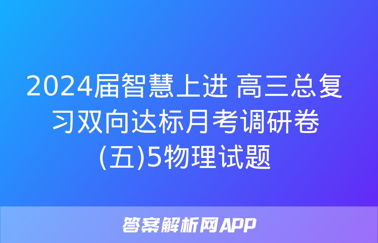 2024届智慧上进 高三总复习双向达标月考调研卷(五)5物理试题