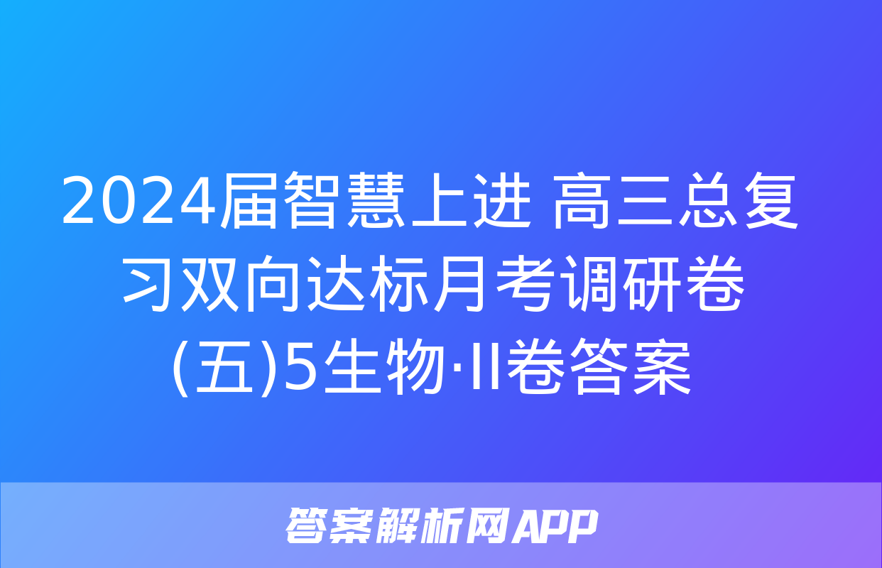 2024届智慧上进 高三总复习双向达标月考调研卷(五)5生物·ⅠⅠ卷答案