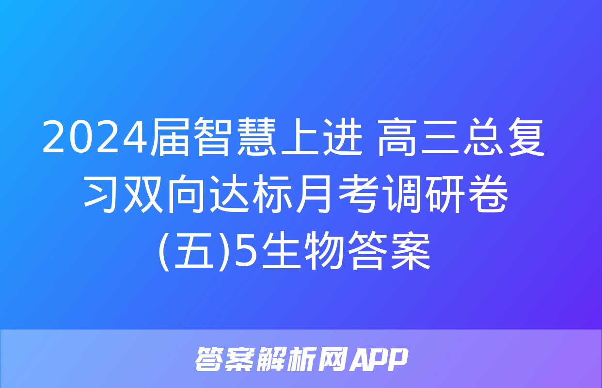 2024届智慧上进 高三总复习双向达标月考调研卷(五)5生物答案