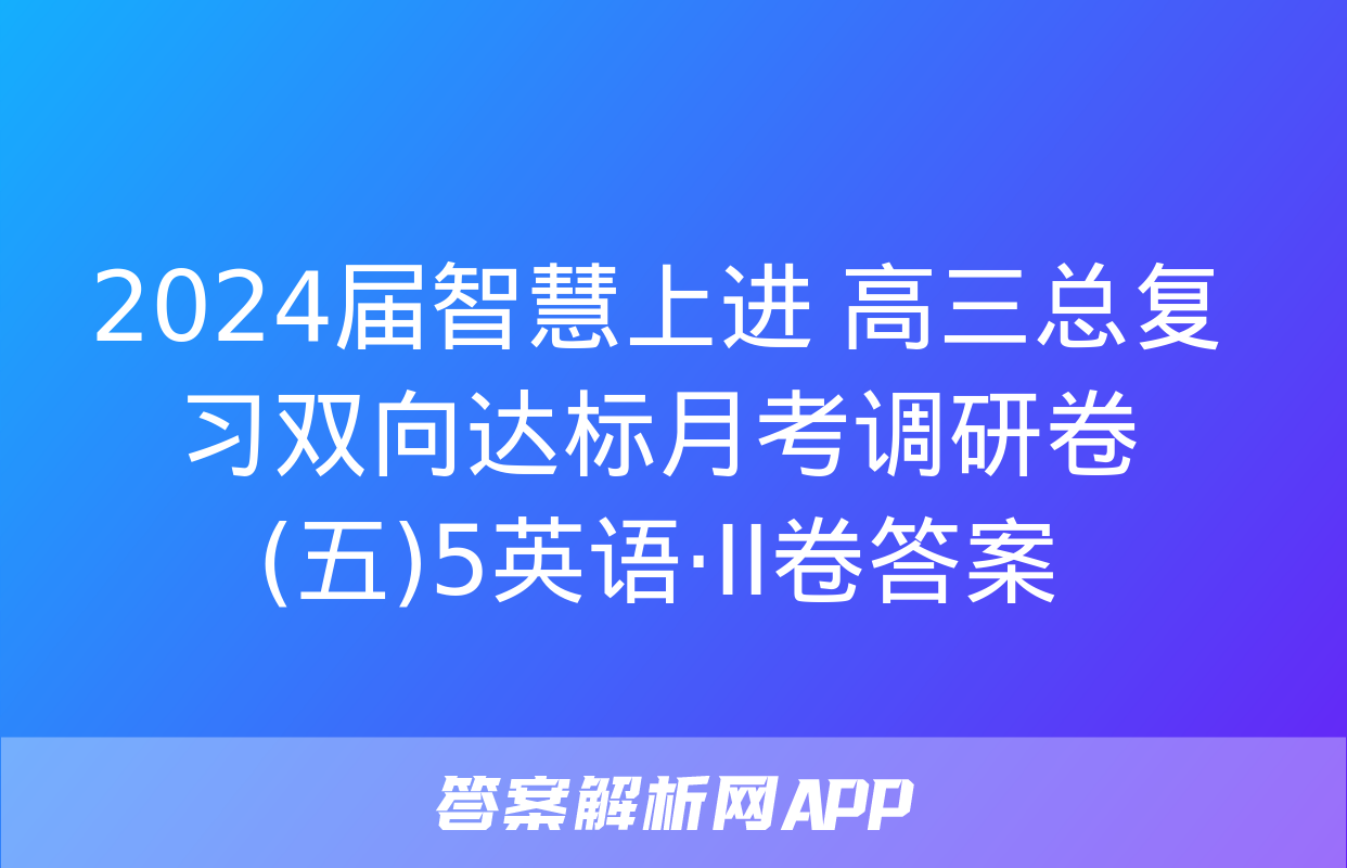 2024届智慧上进 高三总复习双向达标月考调研卷(五)5英语·ⅠⅠ卷答案